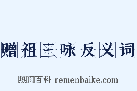 赠祖三咏反义词是什么意思的图片